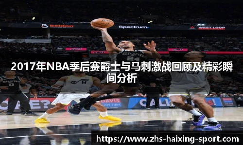 2017年NBA季后赛爵士与马刺激战回顾及精彩瞬间分析