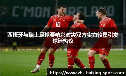西班牙与瑞士足球赛精彩对决双方实力较量引发球迷热议