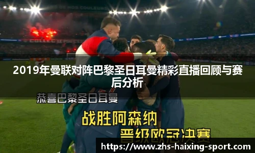2019年曼联对阵巴黎圣日耳曼精彩直播回顾与赛后分析