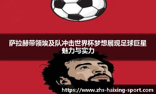 萨拉赫带领埃及队冲击世界杯梦想展现足球巨星魅力与实力