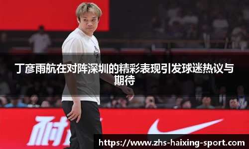 丁彦雨航在对阵深圳的精彩表现引发球迷热议与期待