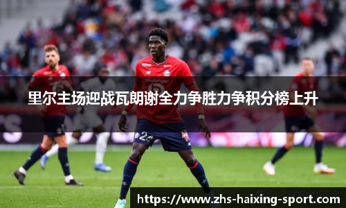 里尔主场迎战瓦朗谢全力争胜力争积分榜上升
