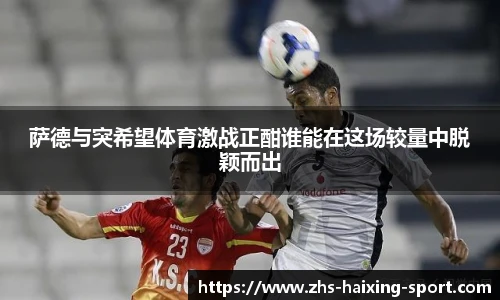 萨德与突希望体育激战正酣谁能在这场较量中脱颖而出